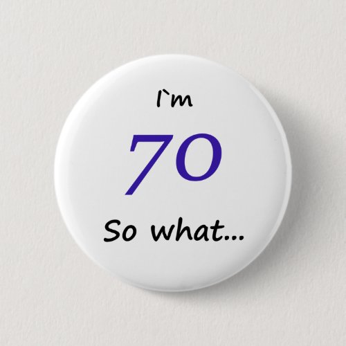 70th Birthday Funny I`m 70 so what Button - A great button for someone celebrating 70th birthday. It comes with a funny quote I`m 70 so what!, and is perfect for a person with a sense of humor.