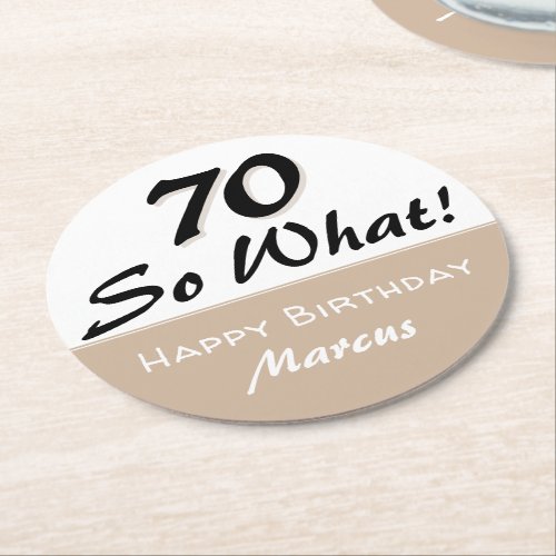 70th Birthday Funny Quote Beige Round Paper Coaster - 70th Birthday Funny Quote beige Coaster. Funny and inspirational coaster for the 70th birthday party with saying 70 so what in beige and black. Personalize the coaster with your name and the age number.