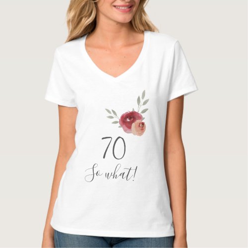 70th Birthday Funny Script Watercolor Floral T-Shirt - Watercolor Floral Woman T-Shirt with Funny Script 70 so what - 70th Birthday T-Shirt. Motivational t-shirt for a woman. The design features a positive and funny quote 70 so what in trendy script and beautiful watercolor roses and twigs. The t-shirt is great for a woman celebrating her 70th birthday and has a sense of humor.