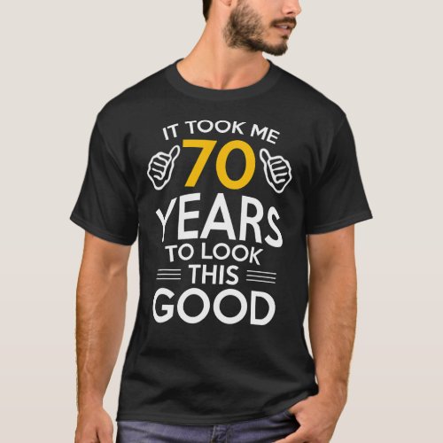 70th Birthday Gift Took Me 70 Years  70 Year Old  T_Shirt