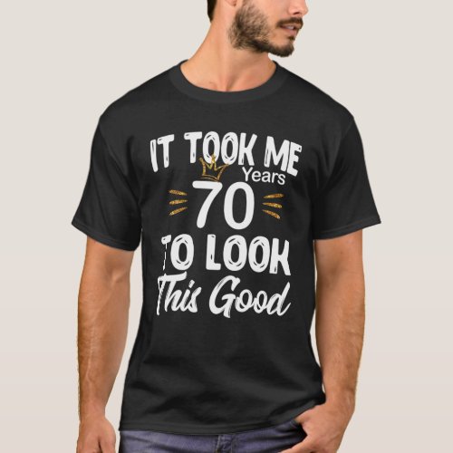 70Th Birthday _ It Took Me 70 Years To Look This G T_Shirt