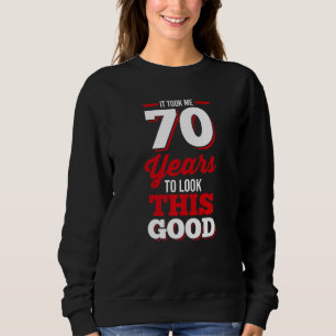70th Birthday It Took Me 70 Years To Look This Goo Sweatshirt