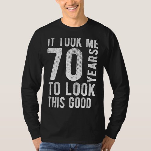 70th Birthday It Took Me 70 Years To Look This Goo T_Shirt