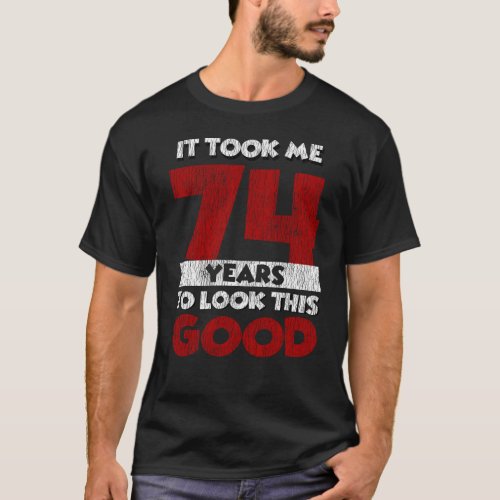74 Year Old Bday Took Me Look Good 74th Birthday T_Shirt