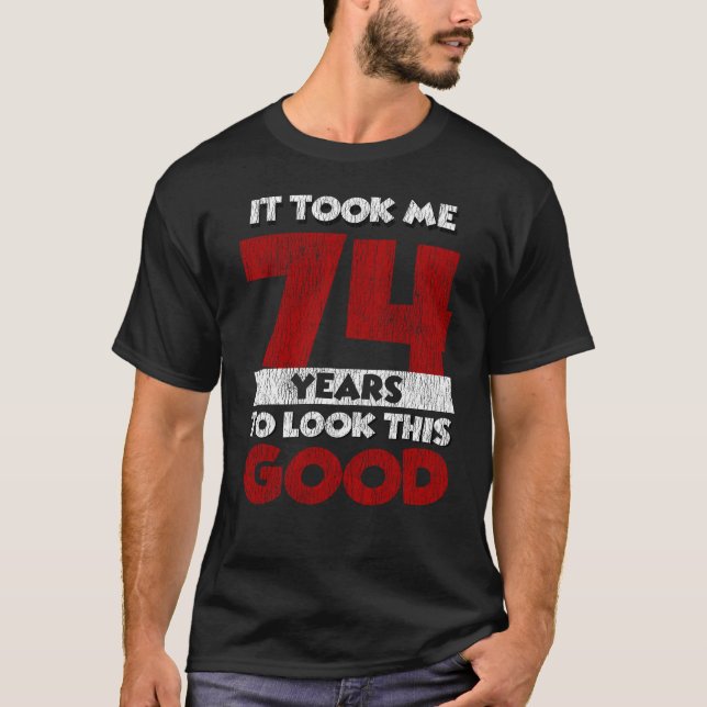 74 Year Old Bday Took Me Look Good 74th Birthday T-Shirt (Front)