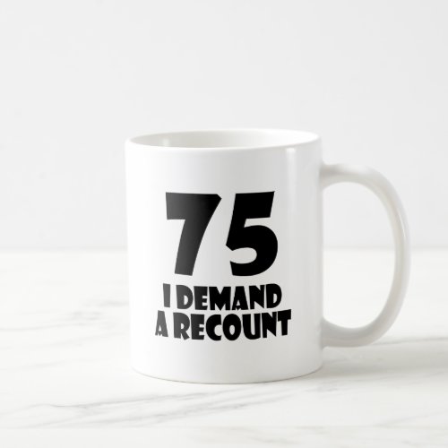 75 I Demand A Recount Birthday Designs Coffee Mug