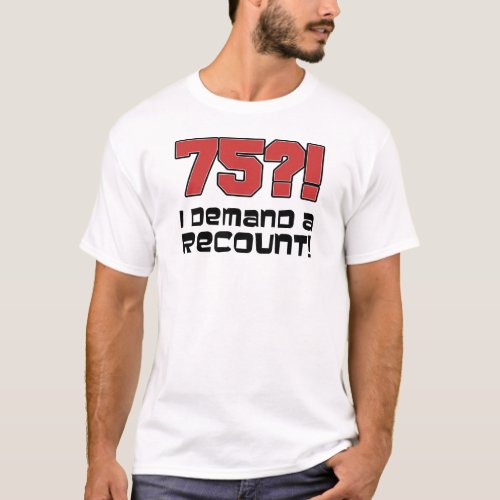 75 I Demand A Recount T_Shirt