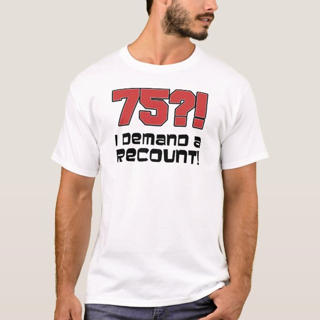 75?! I Demand A Recount T-Shirt (Front)