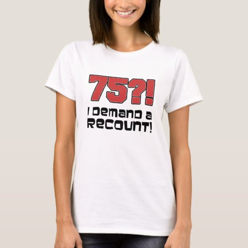 75 I Demand A Recount T_Shirt