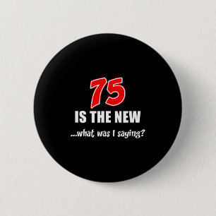 75 Is The New What Was I Saying Funny Joke Button
