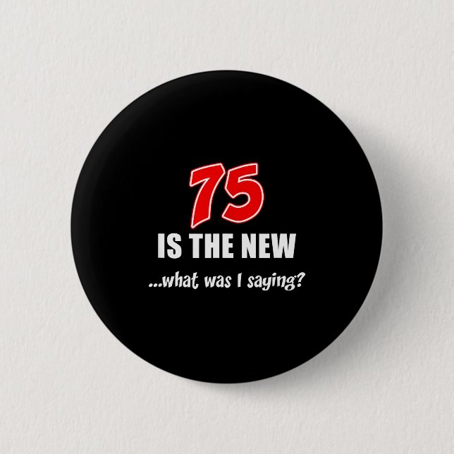 75 Is The New What Was I Saying Funny Joke  Button (Front)