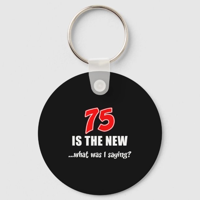 75 Is The New What Was I Saying Funny Joke  Keychain (Front)