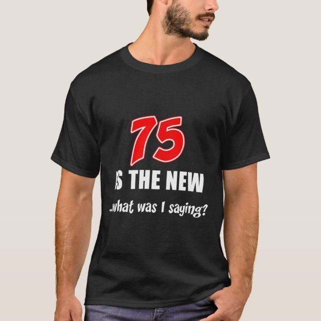 75 Is The New What Was I Saying Funny Joke  T-Shirt (Front)
