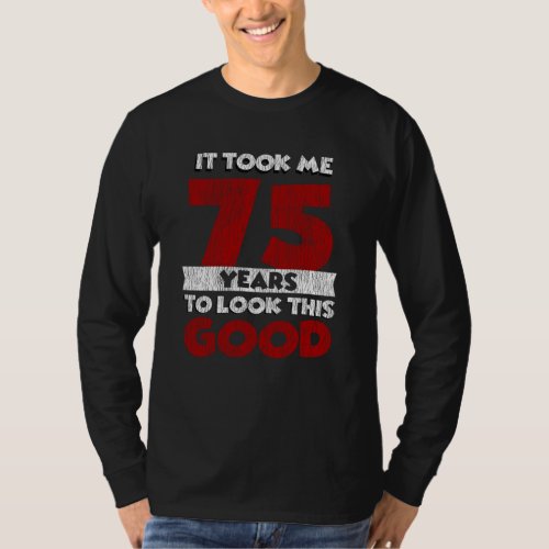 75 Year Old Bday Took Me Look Good 75th Birthday T_Shirt