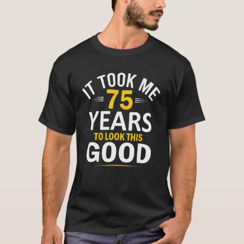 75th Birthday Design Took Me 75 Years 75 Year Old T_Shirt