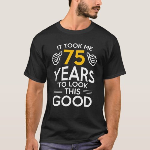 75Th Birthday Gift Took Me 75 Years _ 75 Year Old T_Shirt