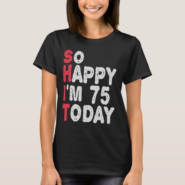 75th Birthday So Happy I'm 75 Today Funny Gift T-Shirt (Front)