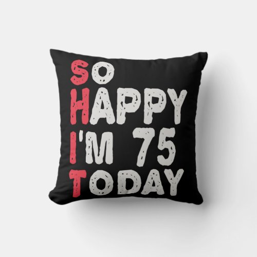 75th Birthday So Happy Im 75 Today Funny Gift Throw Pillow