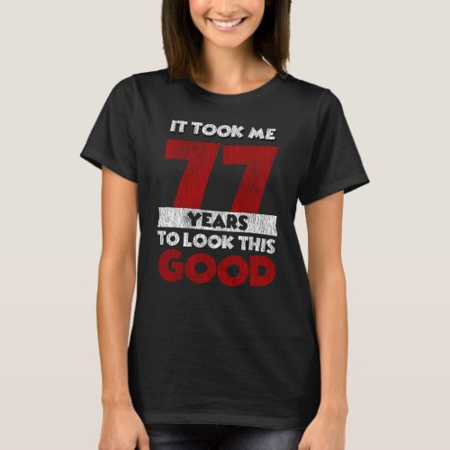 77 Year Old Bday Took Me Look Good 77th Birthday T_Shirt