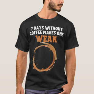 7 days without coffee make one WEAK.b T-Shirt