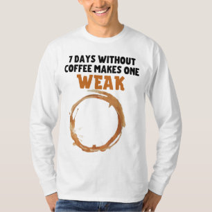 7 days without coffee make one WEAK T-Shirt
