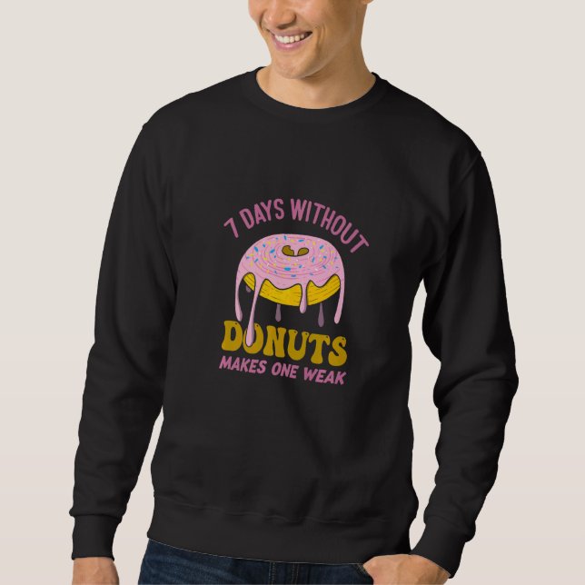 7 Days Without Donuts Makes One Weak  Donut Pun Sweatshirt (Front)
