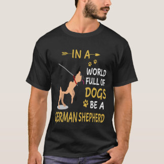 7 In A World Full Of Dogs Be A German Shepherd T-Shirt