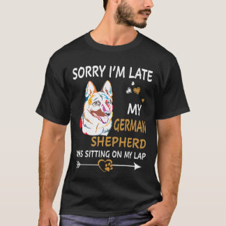 7 Sorry I'm Late My German Shepherd Was Sitting On T-Shirt
