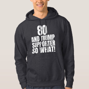 80 and Trump Supporter So What Funny Trump  Hoodie
