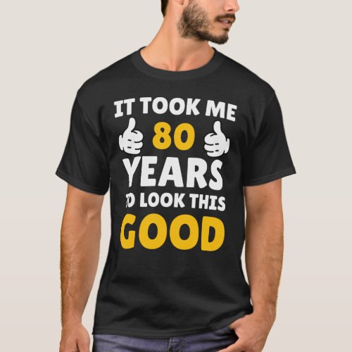 80 Birthday It Took Me Years To Look This Good T_Shirt