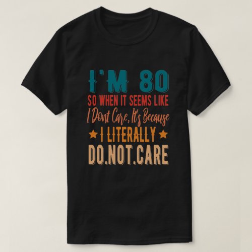 80 Literally Do Not Care _  80th 1941 Birthday T_Shirt