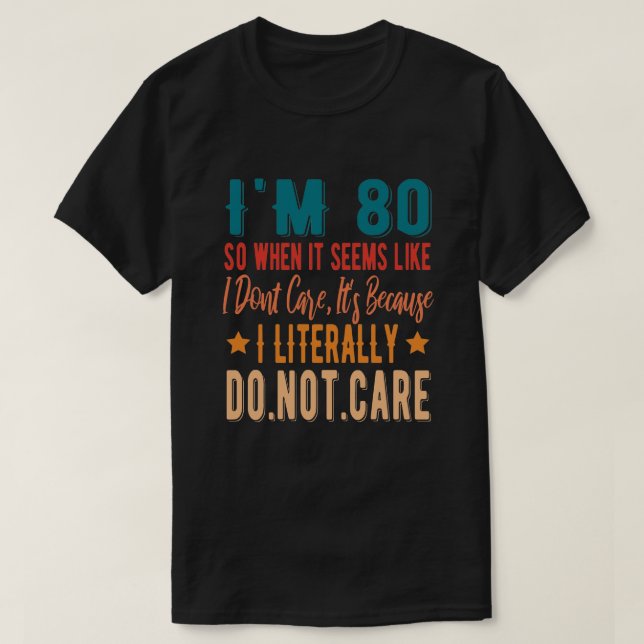 80 Literally Do Not Care -  80th 1941 Birthday T-Shirt (Design Front)