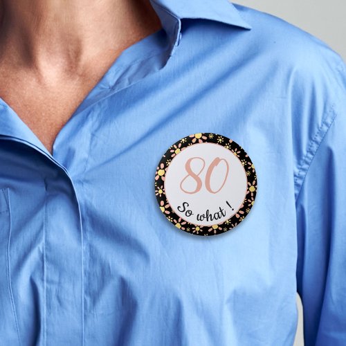 80 so what Funny 80th Birthday Floral Pattern Button