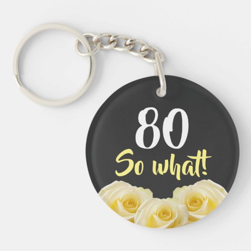 80 so what Funny Yellow Rose Floral 80th Birthday Keychain - 80 so what Funny Yellow Rose Flower Floral 80th Birthday Keychain. Beautiful yellow roses. Funny and inspirational quote 80 so what - great for a person with a sense of humor. The text is in white and yellow colors. Add your age.