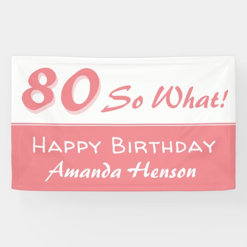 80 So what Pink Inspirational 80th Birthday Party Banner - 80 So what Pink Inspirational 80th Birthday Party Banner. Funny and inspirational 80 so what saying in a modern script. The banner is in pink and white colors. Change the name and any text on the banner. Great for a woman with a sense of humor.