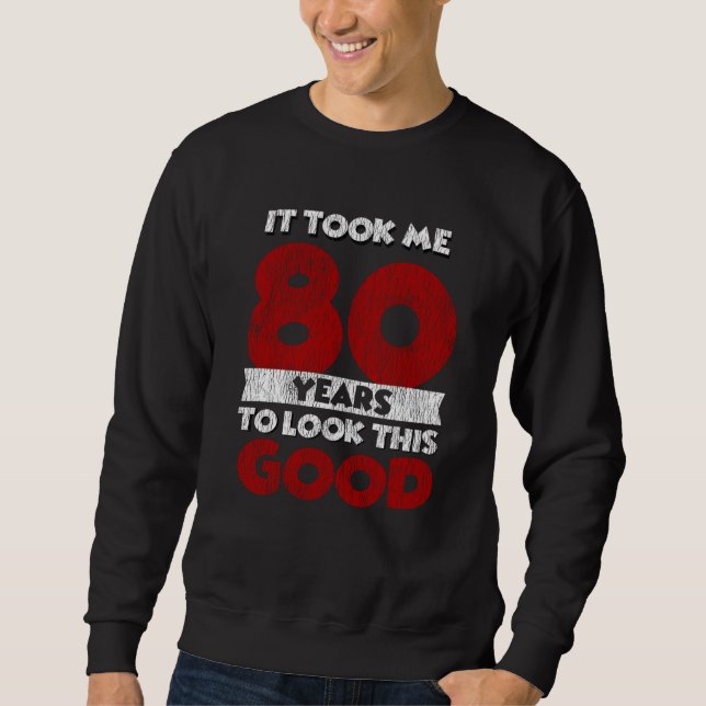 80 Year Old Bday Took Me Look Good 80th Birthday Sweatshirt (Front)