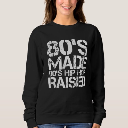 80s Made 90s Hip Hop Raised Born in The 80s Pr Sweatshirt