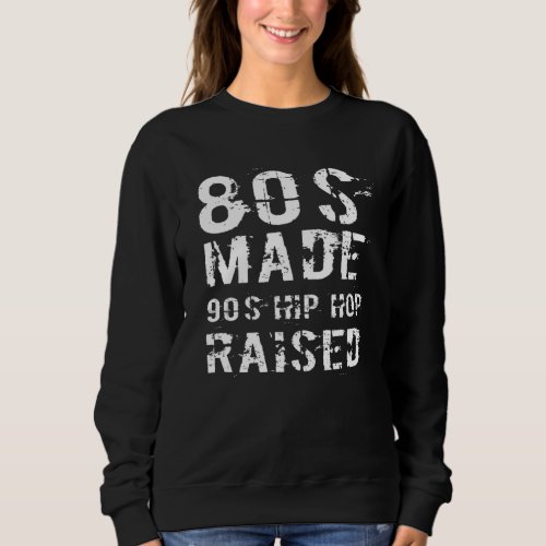 80s Made 90s Hip Hop Raised Born in The 80s Pr Sweatshirt