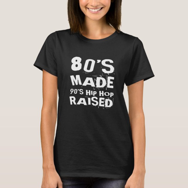 80's Made 90's Hip Hop Raised, Born in The 80's Pr T-Shirt (Front)