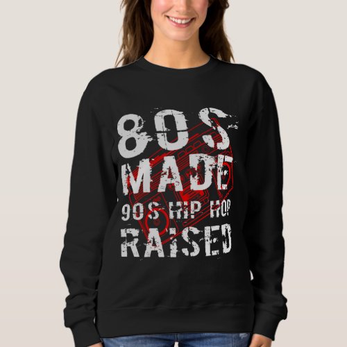 80s Made 90s Hip Hop Raised Born in The 80s Sweatshirt