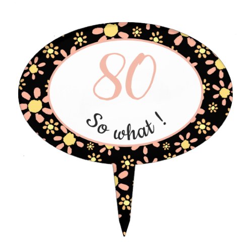 80th Birthday Funny - 80 so what Motivational Cake Topper - Flower cake topper for someone celebrating 80th birthday with their family and friends. It comes with a funny and motivational quote - 80 so what, and is perfect for a person with a sense of humor. The topper has a nice floral pattern with pink and yellow flowers on a black background. The colours are great for her.
You can costumize it by changing the age number.