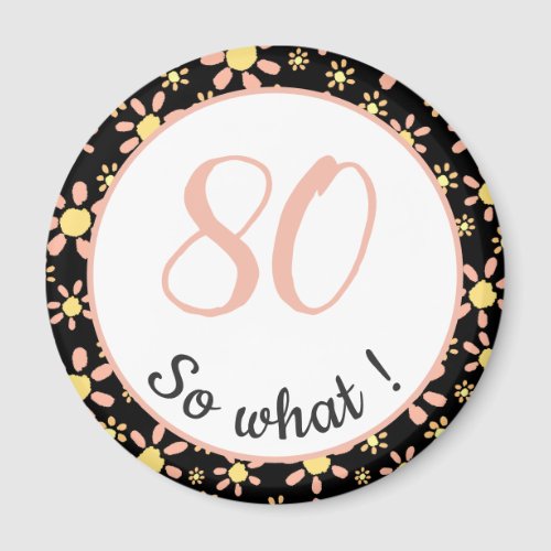 80th Birthday Funny 80 so what Motivational Magnet - This magnet comes with a flower pattern and is perfect for someone celebrating 80th birthday. It comes with a funny and motivational quote 80 so what, and is perfect for a person with a sense of humor. The magnet has a nice floral pattern with pink and yellow flowers on a black background. The colours are great for her.
You can change the age number.