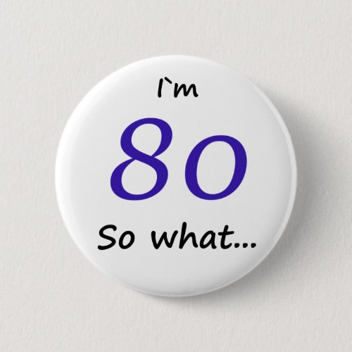 80th Birthday Funny I`m 80 so what Button - 80th Birthday Funny I`m 80 so what quote button for someone celebrating 80th birthday. It comes with a funny quote I`m 80 so what, and is perfect for a person with a sense of humor.