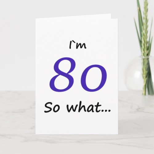 80th Birthday Funny Im 80 so what Card