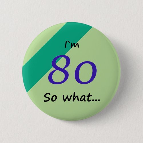 80th Birthday Funny I`m 80 so what Motivational Button - A great green button for someone celebrating 80th birthday. It comes with a funny and motivational quote I`m 80 so what and is perfect for a person with a sense of humor. A motivational button.