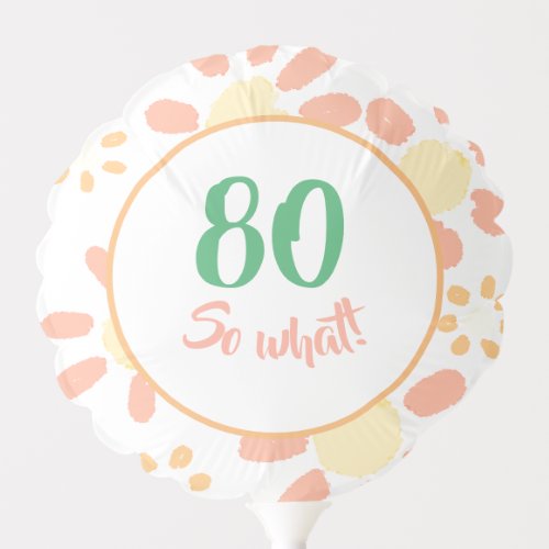 80th Birthday Funny Motivational Floral Party Balloon - 80th birthday party balloons with simple daisy flowers and a motivational and positive 80 So what text. Great party supply for someone, especially woman celebrating her 80 birthday. For a person with sense of humor. You can change the age number and the background color - click customize button and use the design tools.
