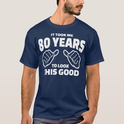 80th Birthday Gift _ It Took Me 80 Years To Look T T_Shirt