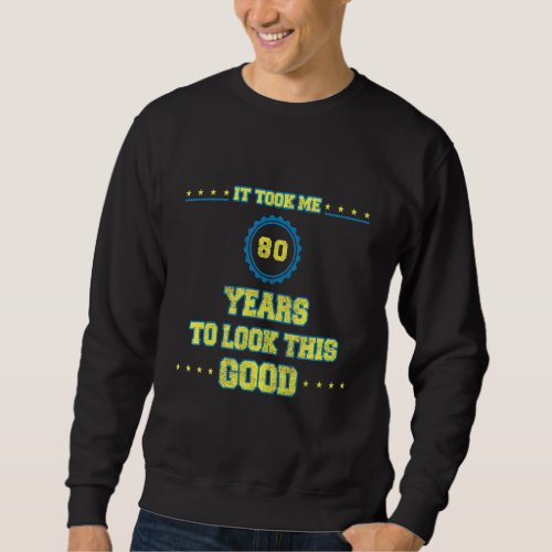 80th Birthday It Took Me 80 Years To Look This Goo Sweatshirt