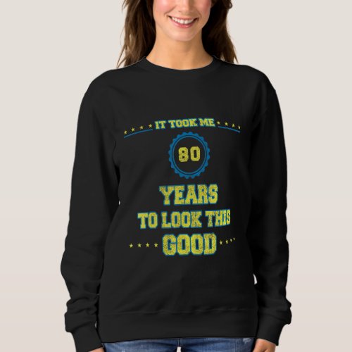 80th Birthday It Took Me 80 Years To Look This Goo Sweatshirt