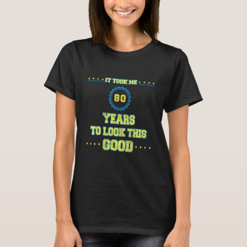 80th Birthday It Took Me 80 Years To Look This Goo T_Shirt